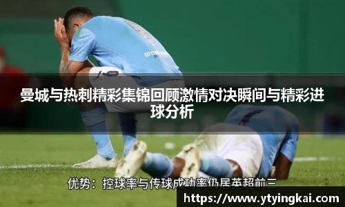 曼城与热刺精彩集锦回顾激情对决瞬间与精彩进球分析