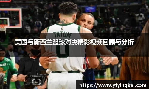 美国与新西兰篮球对决精彩视频回顾与分析
