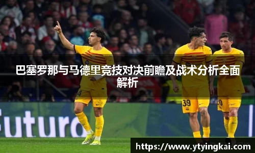 巴塞罗那与马德里竞技对决前瞻及战术分析全面解析