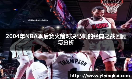 2004年NBA季后赛火箭对决马刺的经典之战回顾与分析