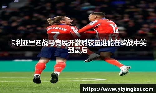 卡利亚里迎战马竞展开激烈较量谁能在欧战中笑到最后