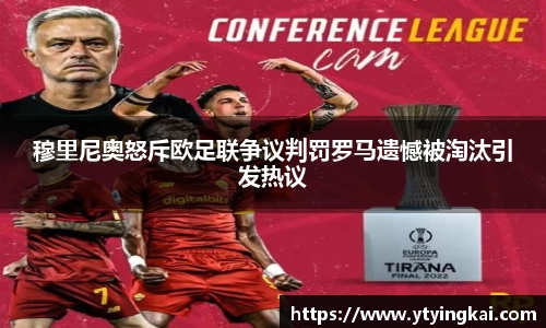 穆里尼奥怒斥欧足联争议判罚罗马遗憾被淘汰引发热议