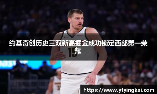 约基奇创历史三双新高掘金成功锁定西部第一荣耀