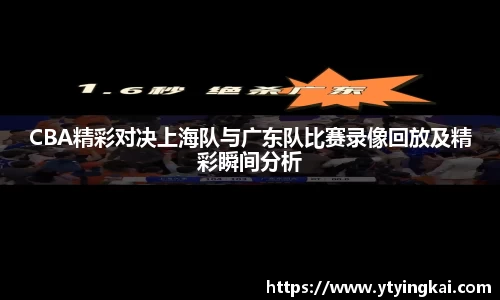 CBA精彩对决上海队与广东队比赛录像回放及精彩瞬间分析