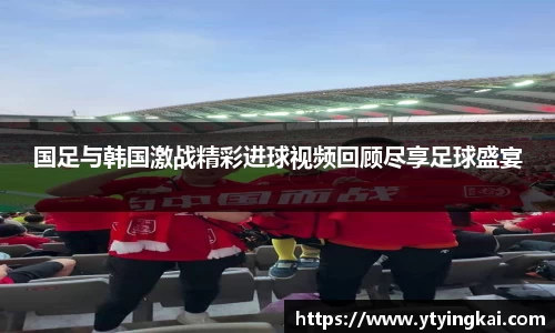 国足与韩国激战精彩进球视频回顾尽享足球盛宴
