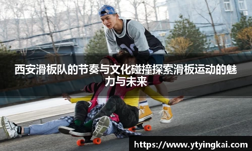 西安滑板队的节奏与文化碰撞探索滑板运动的魅力与未来