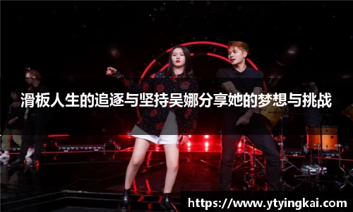 滑板人生的追逐与坚持吴娜分享她的梦想与挑战