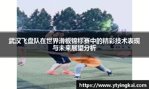 武汉飞盘队在世界滑板锦标赛中的精彩技术表现与未来展望分析
