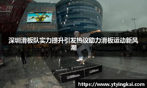 深圳滑板队实力提升引发热议助力滑板运动新风潮
