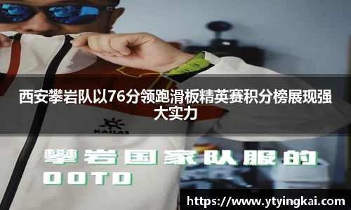 西安攀岩队以76分领跑滑板精英赛积分榜展现强大实力