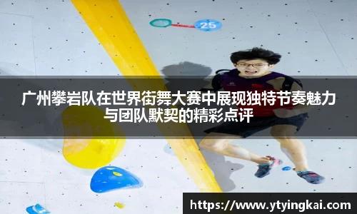 广州攀岩队在世界街舞大赛中展现独特节奏魅力与团队默契的精彩点评