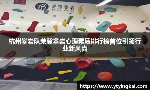 杭州攀岩队荣登攀岩心理素质排行榜首位引领行业新风尚
